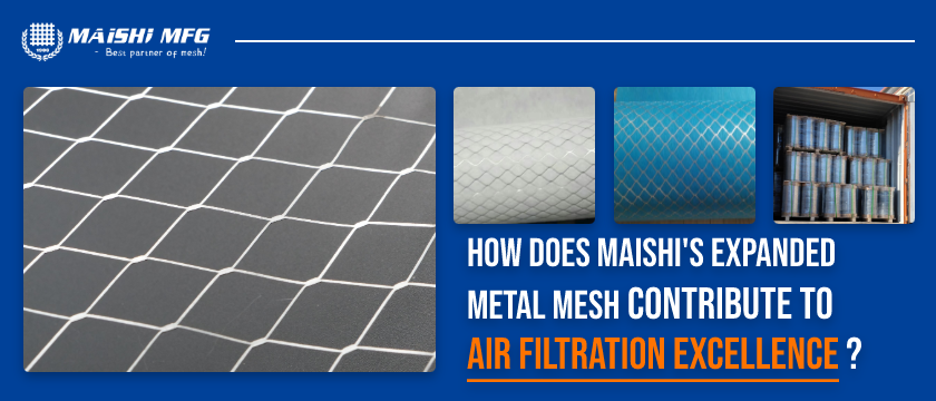 How Does MAISHI's Expanded Metal Mesh Contribute to Air Filtration Excellence