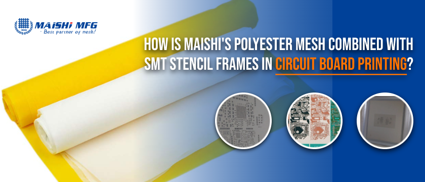 How is MAISHI's Polyester Mesh combined with SMT Stencil Frames in Circuit Board Printing