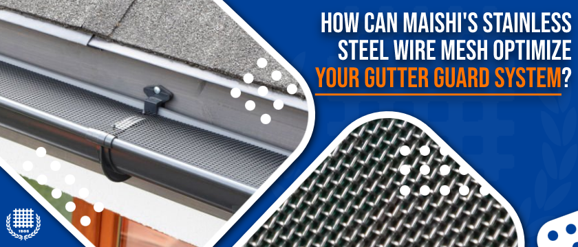How Can Maishi's Stainless Steel Wire Mesh Optimize Your Gutter Guard System